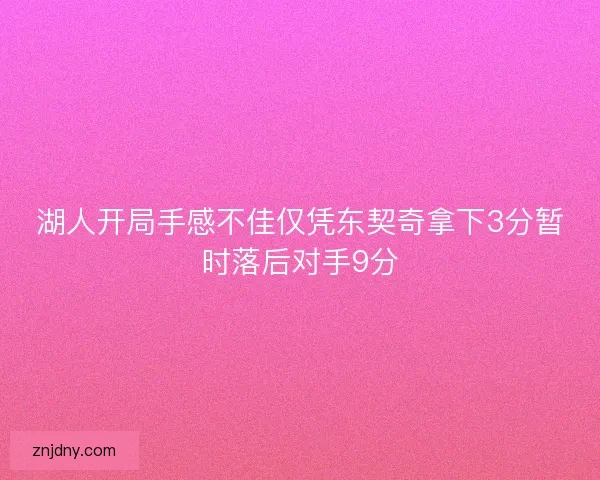 湖人开局手感不佳仅凭东契奇拿下3分暂时落后对手9分 湖人开局手感不佳仅凭东契奇拿下3分暂时落后对手9分