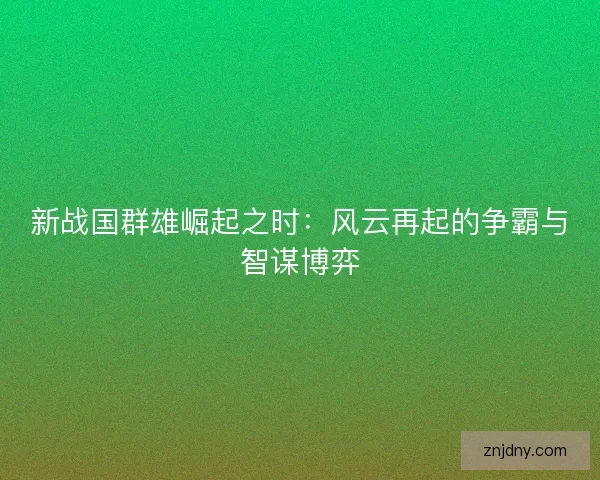 新战国群雄崛起之时：风云再起的争霸与智谋博弈