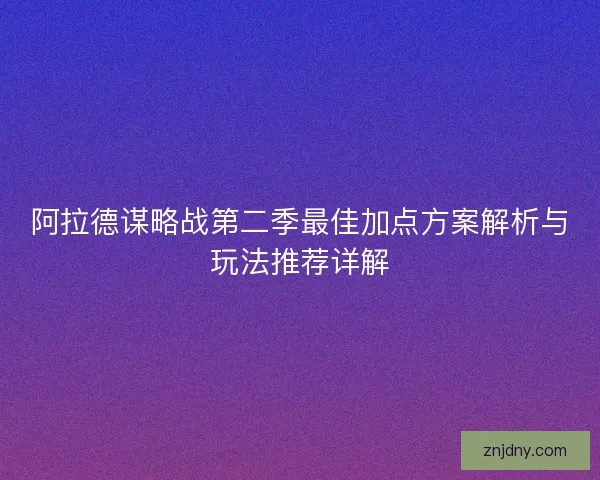 阿拉德谋略战第二季最佳加点方案解析与玩法推荐详解