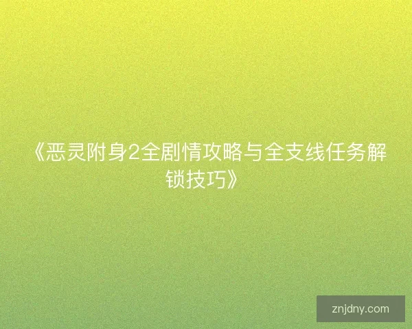 《恶灵附身2全剧情攻略与全支线任务解锁技巧》