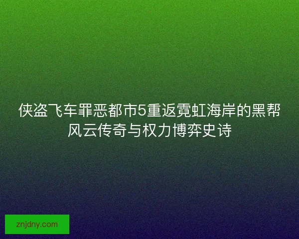 侠盗飞车罪恶都市5重返霓虹海岸的黑帮风云传奇与权力博弈史诗