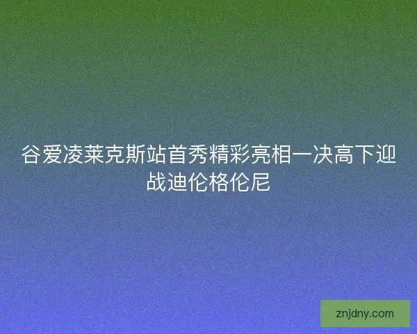 谷爱凌莱克斯站首秀精彩亮相一决高下迎战迪伦格伦尼