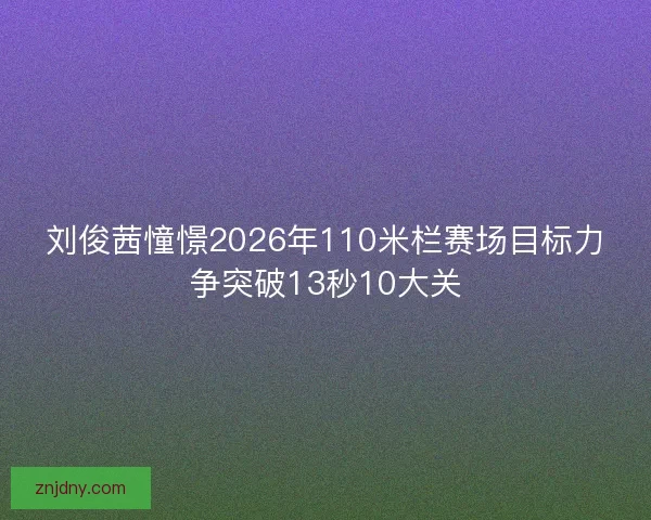 刘俊茜憧憬2026年110米栏赛场目标力争突破13秒10大关