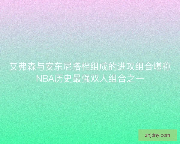 艾弗森与安东尼搭档组成的进攻组合堪称NBA历史最强双人组合之一
