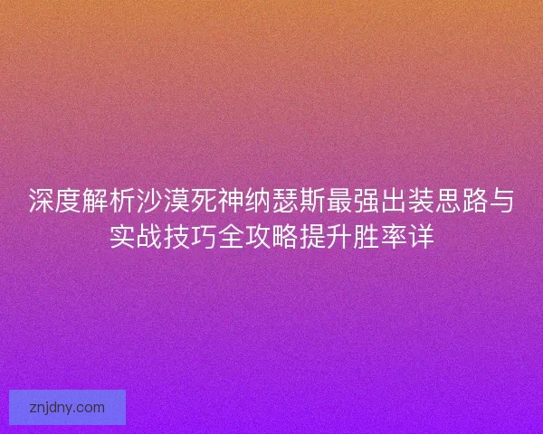 深度解析沙漠死神纳瑟斯最强出装思路与实战技巧全攻略提升胜率详