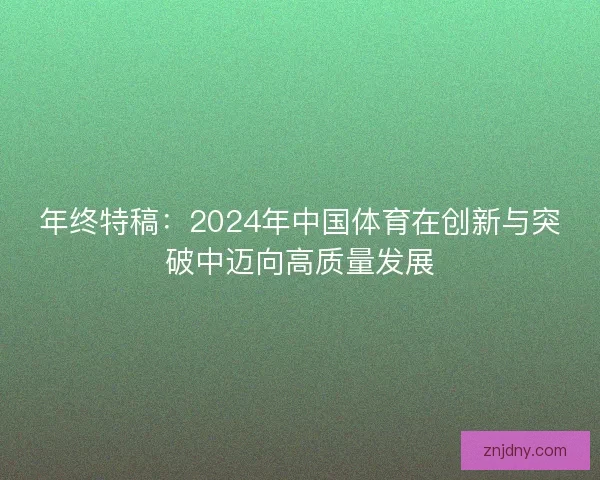 年终特稿:2024年中国体育在创新与突破中迈向高质量发展 年终特稿:2024年中国体育在创新与突破中迈向高质量发展