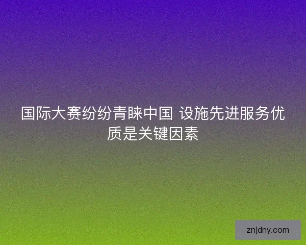 国际大赛纷纷青睐中国 设施先进服务优质是关键因素